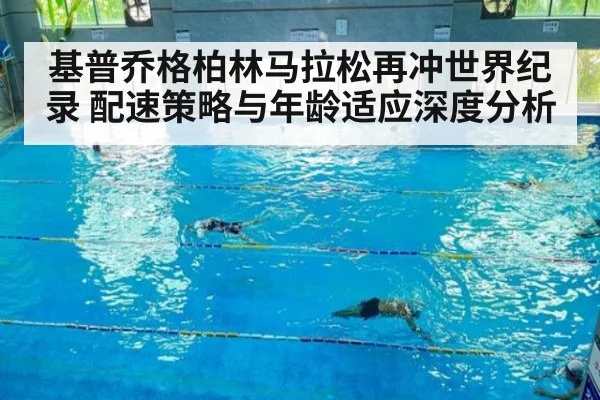 基普乔格柏林马拉松再冲世界纪录 配速策略与年龄适应深度分析