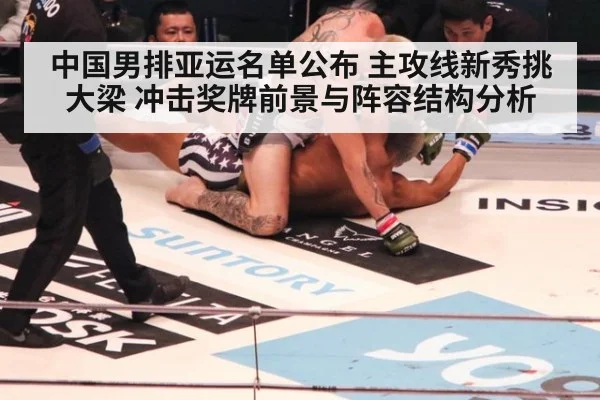中国男排亚运名单公布 主攻线新秀挑大梁 冲击奖牌前景与阵容结构分析